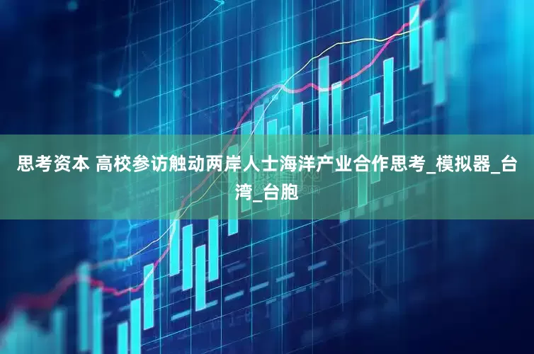 思考资本 高校参访触动两岸人士海洋产业合作思考_模拟器_台湾_台胞