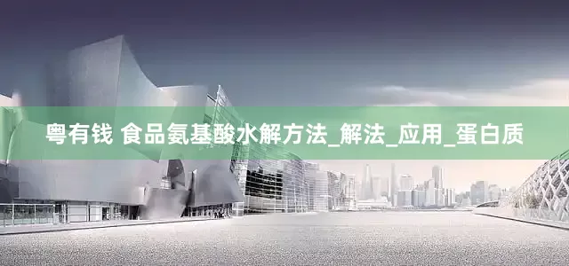 粤有钱 食品氨基酸水解方法_解法_应用_蛋白质