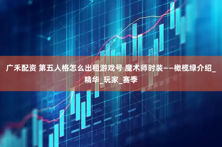 广禾配资 第五人格怎么出租游戏号 魔术师时装——橄榄绿介绍_精华_玩家_赛季