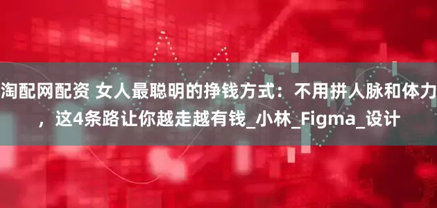 淘配网配资 女人最聪明的挣钱方式：不用拼人脉和体力，这4条路让你越走越有钱_小林_Figma_设计