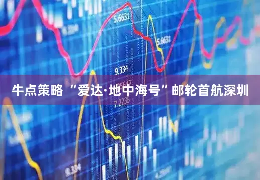 牛点策略 “爱达·地中海号”邮轮首航深圳
