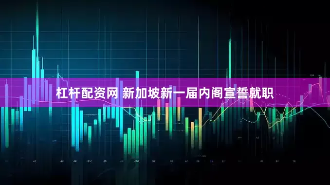 杠杆配资网 新加坡新一届内阁宣誓就职