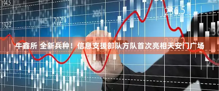 牛鑫所 全新兵种！信息支援部队方队首次亮相天安门广场