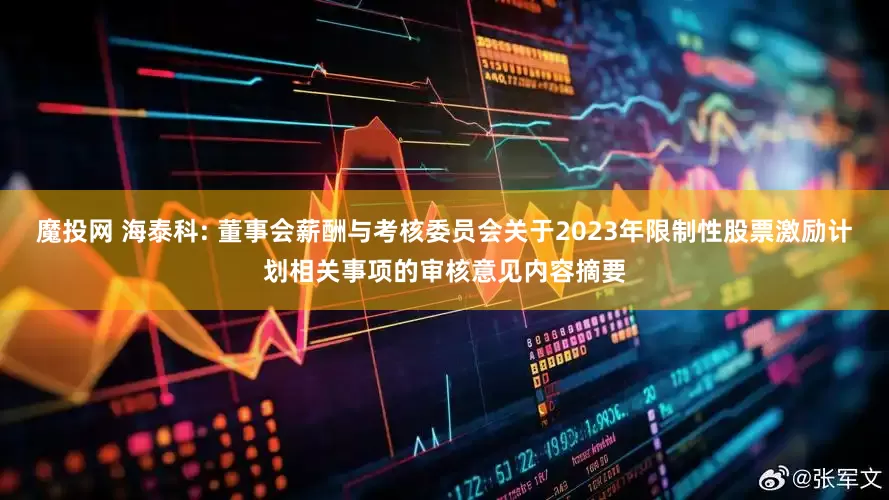魔投网 海泰科: 董事会薪酬与考核委员会关于2023年限制性股票激励计划相关事项的审核意见内容摘要
