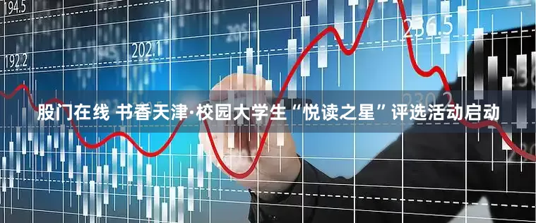 股门在线 书香天津·校园大学生“悦读之星”评选活动启动