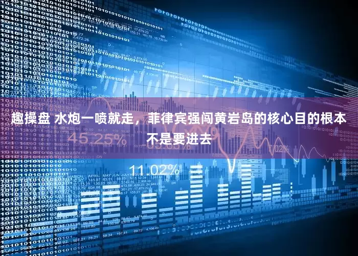 趣操盘 水炮一喷就走，菲律宾强闯黄岩岛的核心目的根本不是要进去