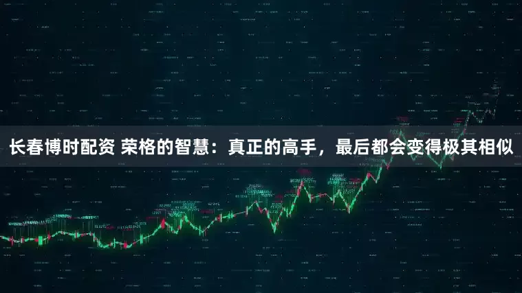 长春博时配资 荣格的智慧：真正的高手，最后都会变得极其相似